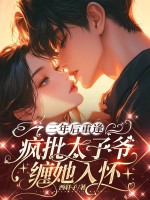 三年后重逢，疯批太子爷缠她入怀