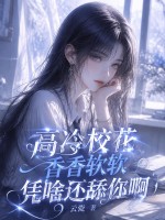 高冷校花香香软软，凭啥还舔你啊